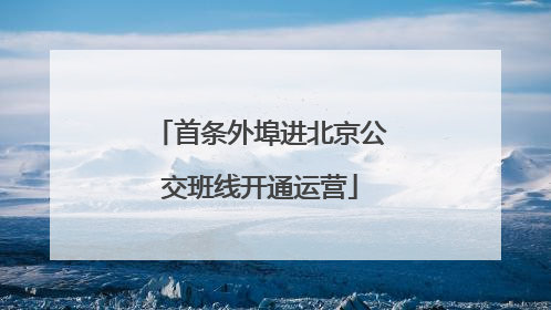 首条外埠进北京公交班线开通运营