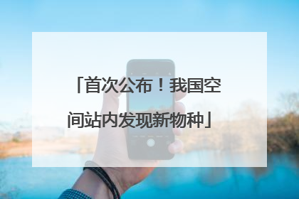 首次公布！我国空间站内发现新物种