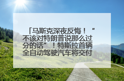 马斯克深夜反悔！“不该对特朗普说那么过分的话”！特斯拉首辆全自动驾驶汽车将交付，马斯克：将从生产线直接开向车主家中！公司股价大涨