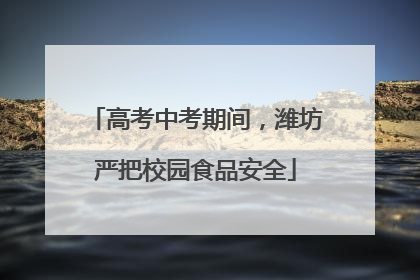 高考中考期间，潍坊严把校园食品安全