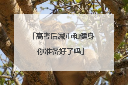 高考后减重和健身 你准备好了吗