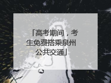 高考期间，考生免费搭乘泉州公共交通