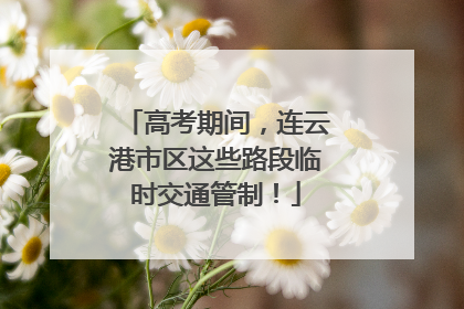 高考期间，连云港市区这些路段临时交通管制！