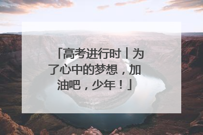 高考进行时︱为了心中的梦想，加油吧，少年！