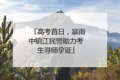 高考首日，暴雨中镇江民警助力考生寻师拿证