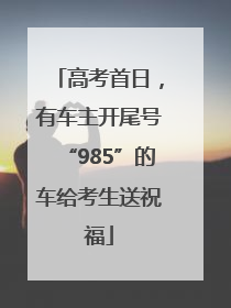 高考首日，有车主开尾号“985”的车给考生送祝福