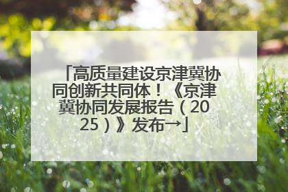 高质量建设京津冀协同创新共同体！《京津冀协同发展报告（2025）》发布→