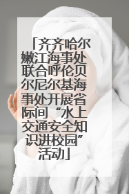 齐齐哈尔嫩江海事处联合呼伦贝尔尼尔基海事处开展省际间“水上交通安全知识进校园”活动