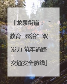 龙泉街道：“教育+整治”双发力 筑牢道路交通安全防线