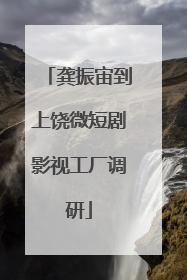 龚振宙到上饶微短剧影视工厂调研