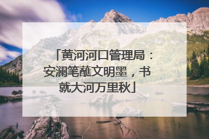 黄河河口管理局：安澜笔蘸文明墨，书就大河万里秋