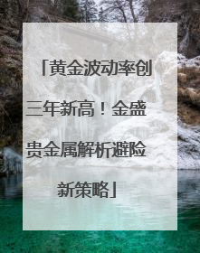 黄金波动率创三年新高！金盛贵金属解析避险新策略