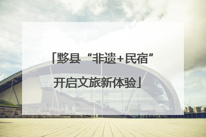 黟县“非遗+民宿” 开启文旅新体验