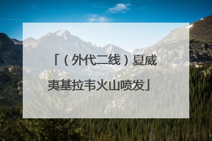 （外代二线）夏威夷基拉韦火山喷发