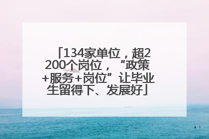 134家单位，超2200个岗位，“政策+服务+岗位”让毕业生留得下、发展好