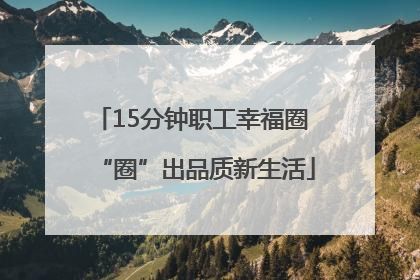 15分钟职工幸福圈 “圈”出品质新生活