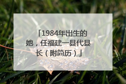 1984年出生的她，任福建一县代县长（附简历）