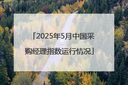 2025年5月中国采购经理指数运行情况