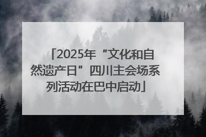 2025年“文化和自然遗产日”四川主会场系列活动在巴中启动