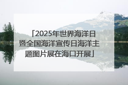 2025年世界海洋日暨全国海洋宣传日海洋主题图片展在海口开展