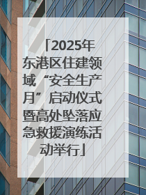 2025年东港区住建领域“安全生产月”启动仪式暨高处坠落应急救援演练活动举行