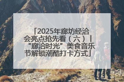 2025年廊坊经洽会亮点抢先看（六）丨“廊洽时光”美食音乐节解锁潮酷打卡方式