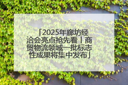 2025年廊坊经洽会亮点抢先看丨商贸物流领域一批标志性成果将集中发布