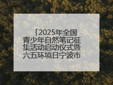 2025年全国青少年自然笔记征集活动启动仪式暨六五环境日宁波市主场活动举办