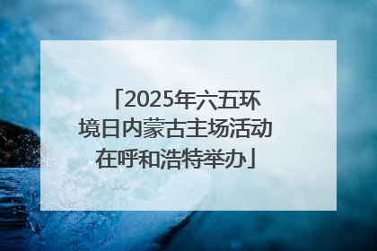 2025年六五环境日内蒙古主场活动在呼和浩特举办