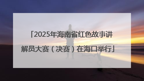 2025年海南省红色故事讲解员大赛（决赛）在海口举行
