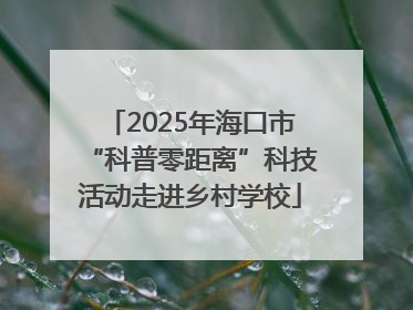 2025年海口市“科普零距离”科技活动走进乡村学校