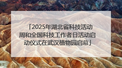 2025年湖北省科技活动周和全国科技工作者日活动启动仪式在武汉植物园启幕
