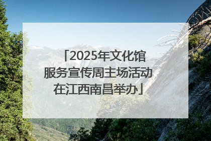 2025年文化馆服务宣传周主场活动在江西南昌举办