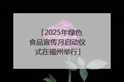 2025年绿色食品宣传月启动仪式在福州举行