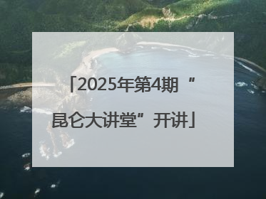 2025年第4期“昆仑大讲堂”开讲