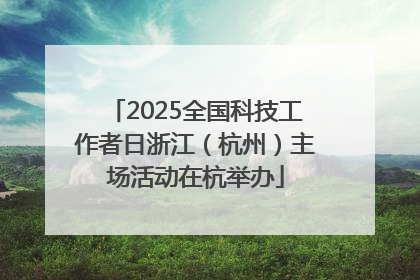 2025全国科技工作者日浙江（杭州）主场活动在杭举办