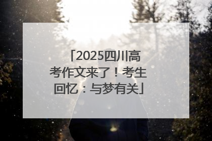 2025四川高考作文来了！考生回忆：与梦有关