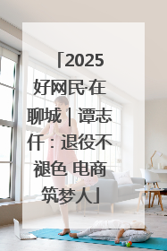 2025好网民·在聊城｜谭志仟：退役不褪色 电商筑梦人