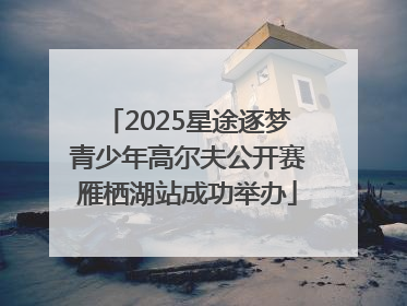 2025星途逐梦青少年高尔夫公开赛雁栖湖站成功举办
