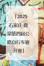 2025石家庄·鹿泉第四届公路自行车赛开赛