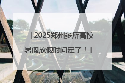 2025郑州多所高校暑假放假时间定了！