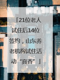 21位老人试住后14位签约，山东养老机构试住活动“真香”