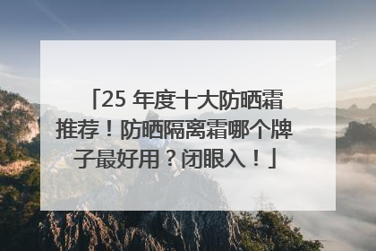 25 年度十大防晒霜推荐！防晒隔离霜哪个牌子最好用？闭眼入！