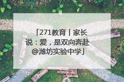 271教育丨家长说：爱，是双向奔赴@潍坊实验中学