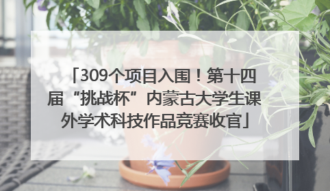 309个项目入围！第十四届“挑战杯”内蒙古大学生课外学术科技作品竞赛收官