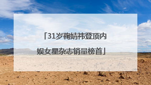 31岁鞠婧祎登顶内娱女星杂志销量榜首