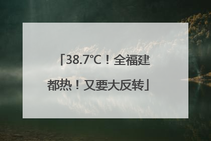 38.7℃！全福建都热！又要大反转