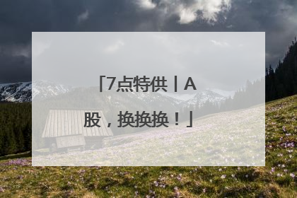 7点特供丨A股，换换换！