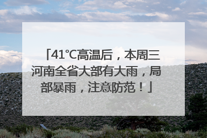 41℃高温后，本周三河南全省大部有大雨，局部暴雨，注意防范！