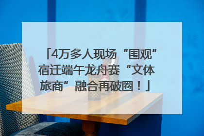 4万多人现场“围观” 宿迁端午龙舟赛“文体旅商”融合再破圈！